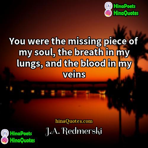 JA Redmerski Quotes | You were the missing piece of my